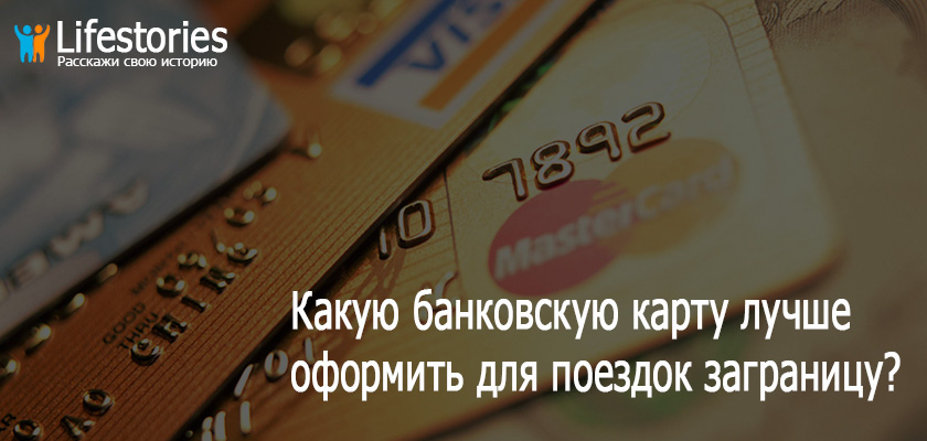 Какую банковскую карту лучше оформить для поездок заграницу?