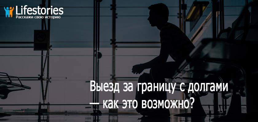 Выезд за границу с долгами — как это возможно?
